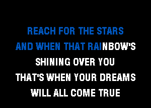REACH FOR THE STARS
AND WHEN THAT RAINBOW'S
SHIHIHG OVER YOU
THAT'S WHEN YOUR DREAMS
WILL ALL COME TRUE