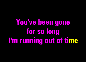 You've been gone

forsolong
I'm running out of time