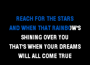 REACH FOR THE STARS
AND WHEN THAT RAINBOW'S
SHIHIHG OVER YOU
THAT'S WHEN YOUR DREAMS
WILL ALL COME TRUE