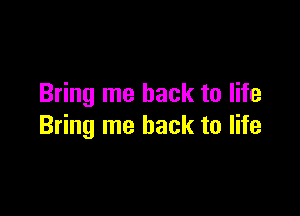 Bring me back to life

Bring me back to life