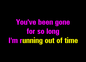You've been gone

forsolong
I'm running out of time