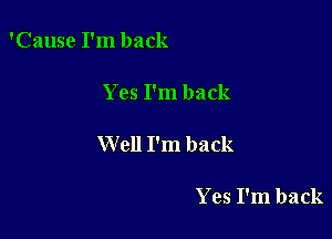 'Cause I'm back

Yes I'm back

Well I'm back

Yes I'm back