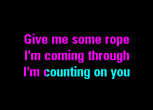 Give me some rope

I'm coming through
I'm counting on you