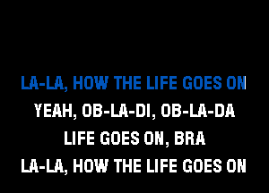 LA-LA, HOW THE LIFE GOES OH
YEAH, OB-LA-Dl, OB-LA-DA
LIFE GOES ON, BRA
LA-LA, HOW THE LIFE GOES ON