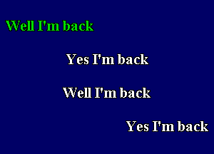 Well I'm back

Yes I'm back

Well I'm back

Yes I'm back