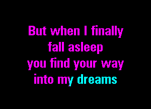 But when I finally
fall asleep

you find your way
into my dreams