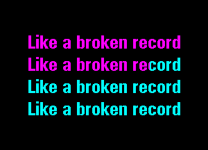 Like a broken record
Like a broken record

Like a broken record
Like a broken record