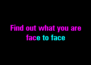 Find out what you are

face to face