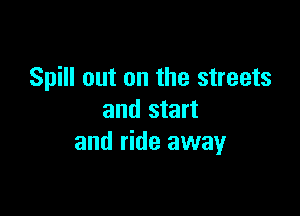 Spill out on the streets

and start
and ride away