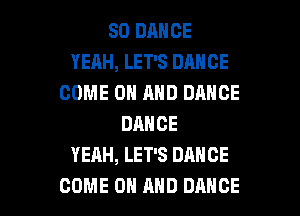 SD DANCE
YERH, LET'S DANCE
COME ON AND DANCE
DANCE
YEAH, LET'S DANCE

COME ON AND DANCE l