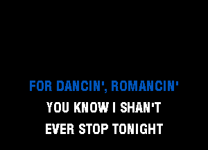 FOB DANCIH', BOMRHCIH'
YOU KHOWI SHAH'T
EVER STOP TONIGHT