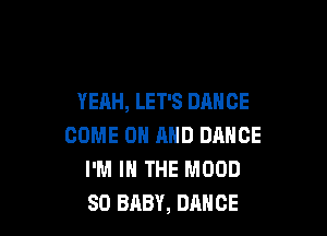 YEAH, LET'S DANCE

COME ON AND DANCE
I'M IN THE MOOD
SD BABY, DANCE