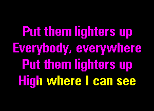 Put them lighters up
Everybody, everywhere
Put them lighters up
High where I can see