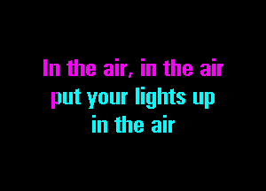 In the air, in the air

put your lights up
in the air