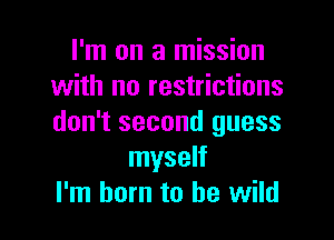 I'm on a mission
with no restrictions

don't second guess
myself
I'm born to be wild