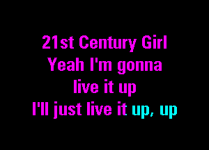 21st Century Girl
Yeah I'm gonna

live it up
I'll just live it up, up