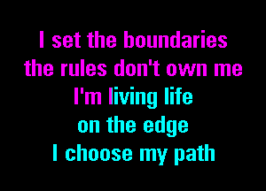 I set the boundaries
the rules don't own me

I'm living life
on the edge
I choose my path