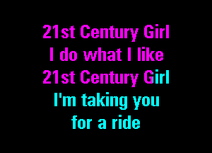 21st Century Girl
I do what I like

21st Century Girl
I'm taking you
for a ride