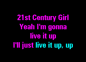 21st Century Girl
Yeah I'm gonna

live it up
I'll just live it up, up