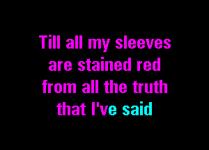 Till all my sleeves
are stained red

from all the truth
that I've said