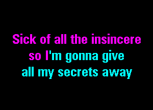 Sick of all the insincere

so I'm gonna give
all my secrets away