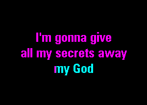I'm gonna give

all my secrets away
my God