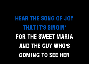 HEAR THE SONG UP JOY
THAT IT'S SINGIN'
FOR THE SWEET MARIH
AND THE GUY WHO'S

COMING TO SEE HER l