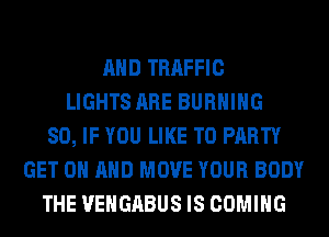 AND TRAFFIC
LIGHTS ARE BURNING
SO, IF YOU LIKE TO PARTY
GET ON AND MOVE YOUR BODY
THE VEHGABUS IS COMING