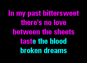 In my past bittersweet
there's no love
between the sheets
taste the blood
broken dreams