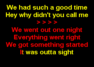 We had such a good time
Hey why didn't you call me
eeee
We went out one night
Everything went right
We got something started
It was outta sight