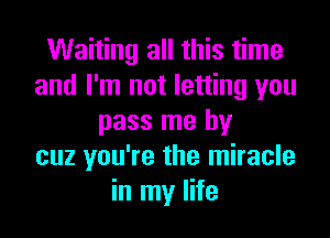 Waiting all this time
and I'm not letting you
pass me by
cuz you're the miracle
in my life