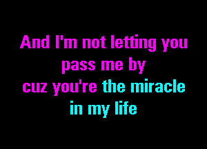 And I'm not letting you
pass me by

cuz you're the miracle
in my life