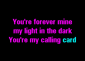 You're forever mine

my light in the dark
You're my calling card