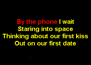 By the phone I wait
Staring into space

Thinking about our first kiss
Out on our first date

5.