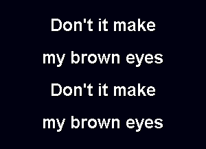 Don't it make
my brown eyes

Don't it make

my brown eyes