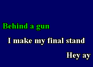 Behind a gun

I make my final stand

Hey ay