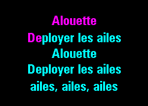 Alouette
Deployer Ies ailes

Alouette
Deployer les ailes

anes,aHes,aHes