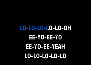 LO-LO-LO-LO-LO-OH

EE-YO-EE-YO
EE-YO-EE-YEAH
LO-LO-LO-LO-LO