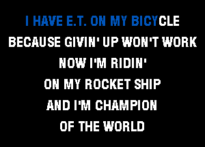 I HAVE ET. 0 MY BICYCLE
BECAUSE GIVIH' UP WON'T WORK
HOW I'M RIDIH'

OH MY ROCKET SHIP
AND I'M CHAMPION
OF THE WORLD