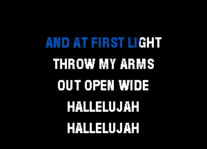 AND AT FIRST LIGHT
THROW MY ARMS

OUT OPEN WIDE
HALLELUJAH
HALLELUJAH