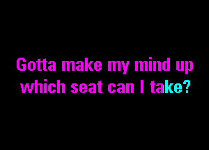 Gotta make my mind up

which seat can I take?