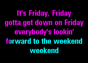 It's Friday, Friday
gotta get down on Friday
everybody's lookin'
forward to the weekend
weekend