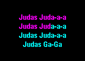 Judas Juda-a-a
Judas Juda-a-a

Judas Juda-a-a
Judas Ga-Ga