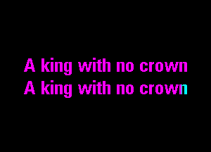 A king with no crown

A king with no crown