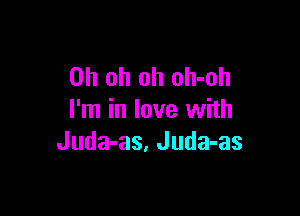 Oh oh oh oh-oh

I'm in love with
Juda-as, Juda-as