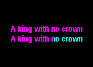 A king with no crown

A king with no crown