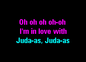 Oh oh oh oh-oh

I'm in love with
Juda-as, Juda-as