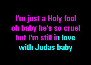 I'm just a Holy fool
oh baby he's so cruel

but I'm still in love
with Judas baby