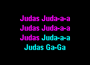 Judas Juda-a-a
Judas Juda-a-a

Judas Juda-a-a
Judas Ga-Ga