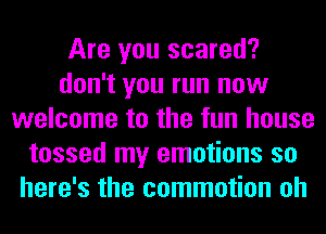 Are you scared?
don't you run now
welcome to the fun house
tossed my emotions so
here's the commotion oh